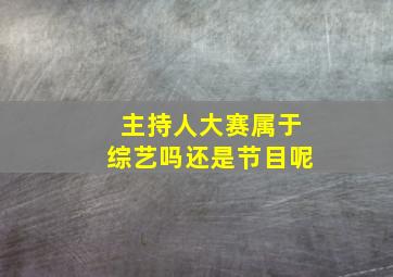 主持人大赛属于综艺吗还是节目呢