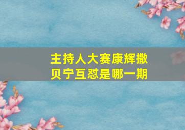 主持人大赛康辉撒贝宁互怼是哪一期