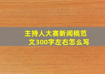 主持人大赛新闻稿范文300字左右怎么写