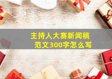 主持人大赛新闻稿范文300字怎么写