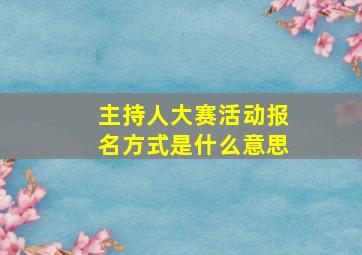 主持人大赛活动报名方式是什么意思