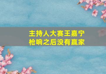 主持人大赛王嘉宁枪响之后没有赢家