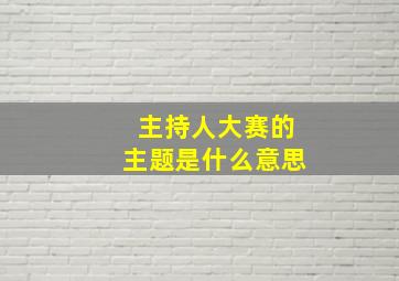 主持人大赛的主题是什么意思