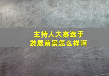 主持人大赛选手发展前景怎么样啊