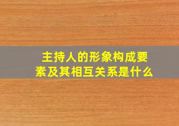 主持人的形象构成要素及其相互关系是什么