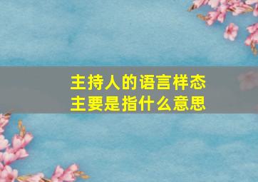 主持人的语言样态主要是指什么意思