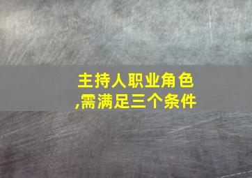 主持人职业角色,需满足三个条件