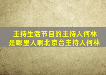 主持生活节目的主持人何林是哪里人啊北京台主持人何林