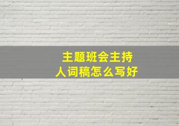 主题班会主持人词稿怎么写好