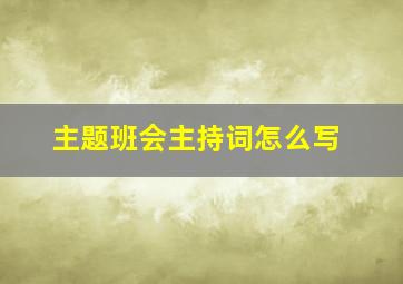 主题班会主持词怎么写