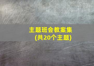 主题班会教案集(共20个主题)