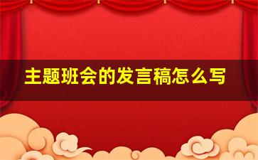 主题班会的发言稿怎么写