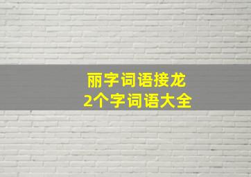 丽字词语接龙2个字词语大全