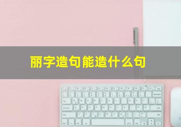 丽字造句能造什么句