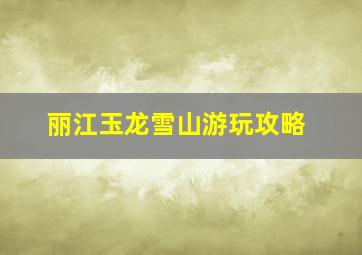 丽江玉龙雪山游玩攻略