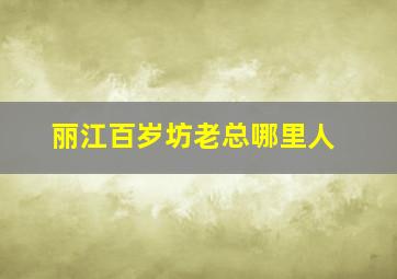 丽江百岁坊老总哪里人