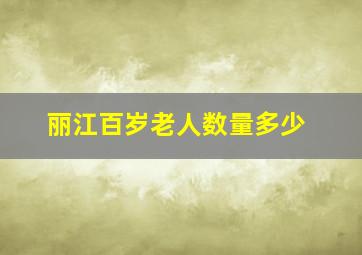 丽江百岁老人数量多少