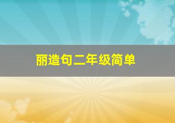 丽造句二年级简单