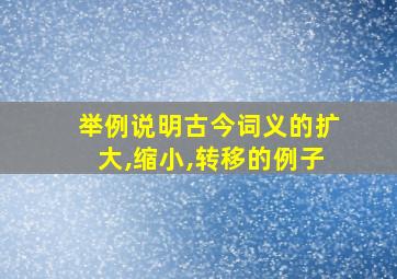 举例说明古今词义的扩大,缩小,转移的例子