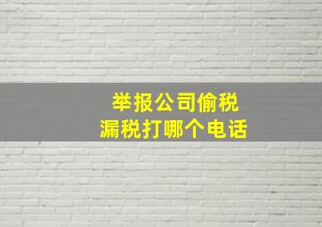 举报公司偷税漏税打哪个电话