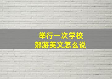 举行一次学校郊游英文怎么说