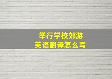 举行学校郊游英语翻译怎么写