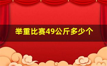 举重比赛49公斤多少个