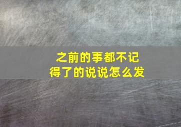 之前的事都不记得了的说说怎么发