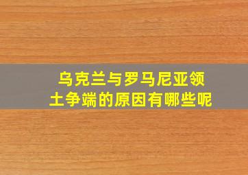 乌克兰与罗马尼亚领土争端的原因有哪些呢