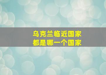 乌克兰临近国家都是哪一个国家