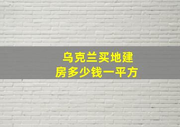 乌克兰买地建房多少钱一平方