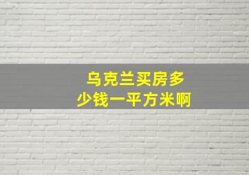 乌克兰买房多少钱一平方米啊