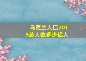 乌克兰人口2019总人数多少亿人