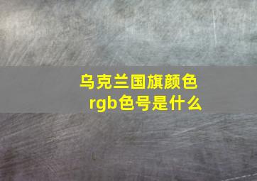 乌克兰国旗颜色rgb色号是什么