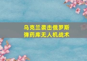 乌克兰袭击俄罗斯弹药库无人机战术