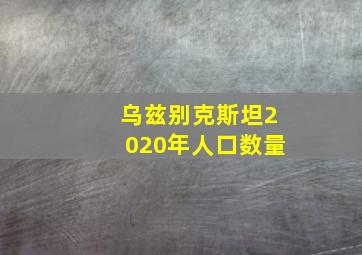 乌兹别克斯坦2020年人口数量