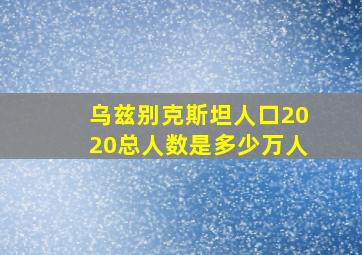 乌兹别克斯坦人口2020总人数是多少万人