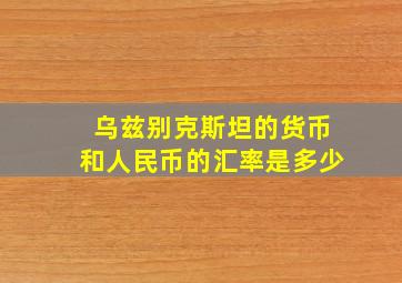 乌兹别克斯坦的货币和人民币的汇率是多少