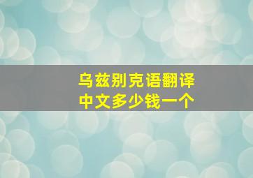 乌兹别克语翻译中文多少钱一个