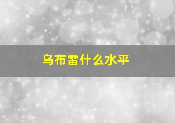 乌布雷什么水平