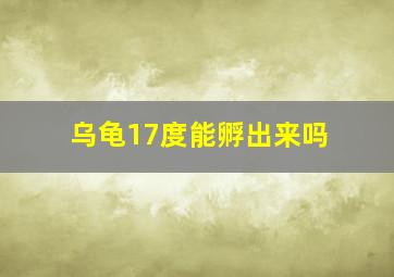 乌龟17度能孵出来吗