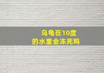 乌龟在10度的水里会冻死吗