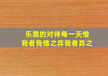 乐观的对待每一天惜我者我惜之弃我者弃之