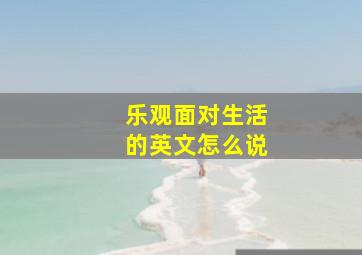 乐观面对生活的英文怎么说