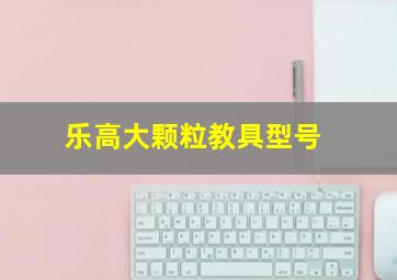 乐高大颗粒教具型号