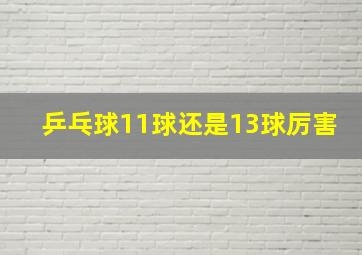 乒乓球11球还是13球厉害