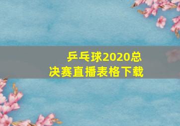 乒乓球2020总决赛直播表格下载