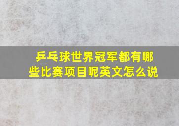 乒乓球世界冠军都有哪些比赛项目呢英文怎么说