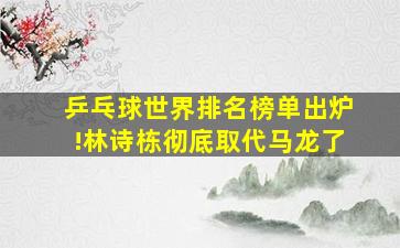 乒乓球世界排名榜单出炉!林诗栋彻底取代马龙了