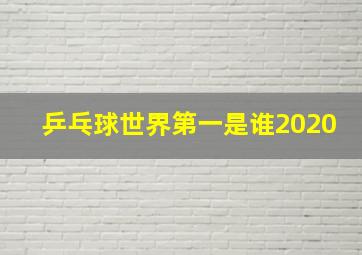 乒乓球世界第一是谁2020